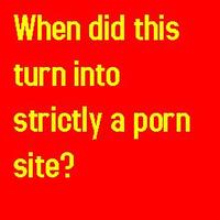 when did this become a porn only site?