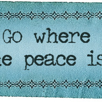 Go where the peace is.